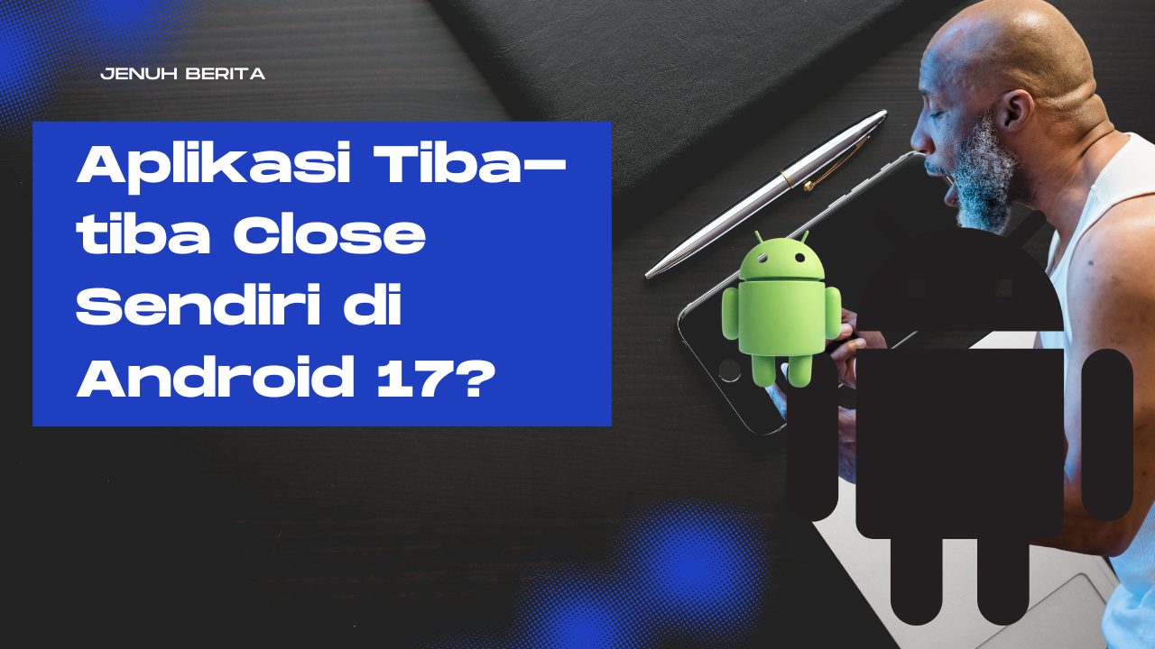 aplikasi close sendiri di android 17