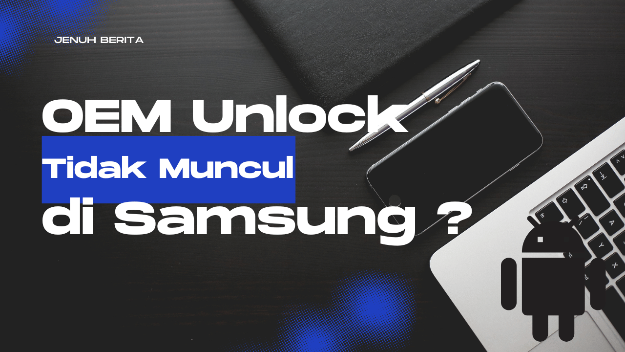 OEM Unlock Tidak Muncul di Samsung? Ini Penyebab dan Solusinya